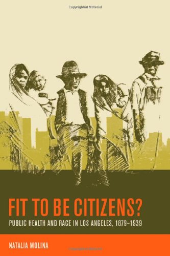 Fit To Be Citizens Public Health And Race In Los Angeles 18791939 American Crossroads 1st Edition Natalia Molina