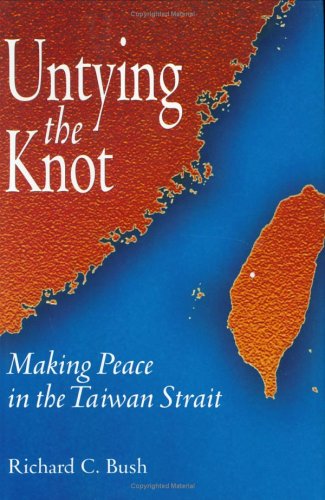 Untying The Knot Making Peace In The Taiwan Strait Richard C Bush