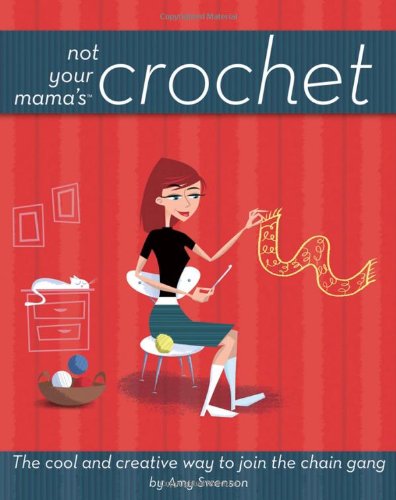 Not Your Mamas Crochet The Cool And Creative Way To Join The Chain Gang Not Your Mamas Amy Swenson