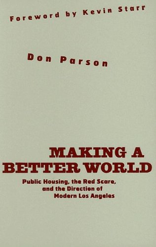 Making A Better World Public Housing The Red Scare And The Direction Of Modern Los Angeles 1st Edition Don Parson