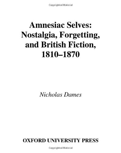 Amnesiac Selves Nostalgia Forgetting And British Fiction 18101870 Nicholas Dames