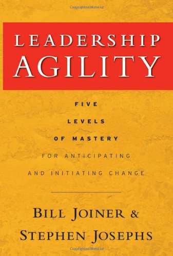 Leadership Agility Five Levels Of Mastery For Anticipating And Initiating Change 1st Edition William B Joiner