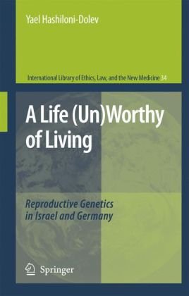 A Life Unworthy Of Living Reproductive Genetics In Israel And Germany International Library Of Ethics Law And The New Medicine 1st Edition Yael Hashilonidolev