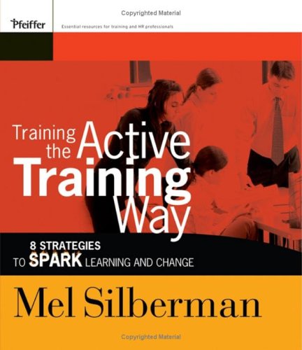 Training The Active Training Way 8 Strategies To Spark Learning And Change Active Training Series 1st Edition Mel Silberman