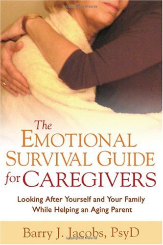 The Emotional Survival Guide For Caregivers Looking After Yourself And Your Family While Helping An Aging Parent 1st Edition Barry J Jacobs