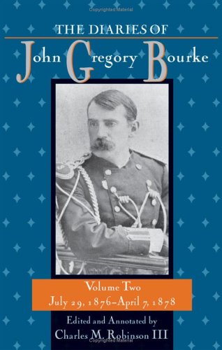 The Diaries Of John Gregory Bourke Volume 2 July 29 1876april 7 1878 Annotated Edition Charles M