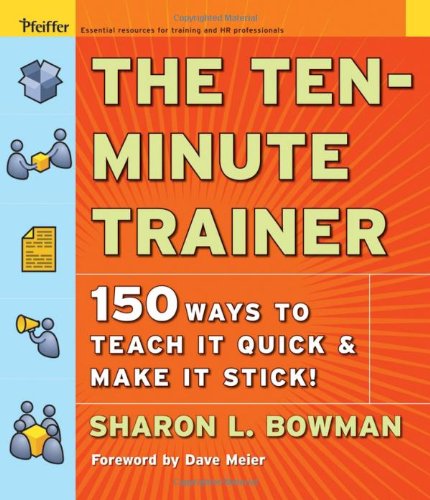 The Tenminute Trainer 150 Ways To Teach It Quick And Make It Stick Pfeiffer Essential Resources For Training And Hr Professionals 1st Edition Sharon L Bowman