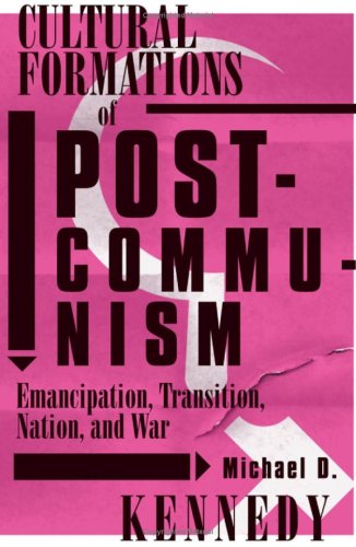 Cultural Formations Of Postcommunism Emancipation Transition Nation And War 1st Edition Michael D Kennedy
