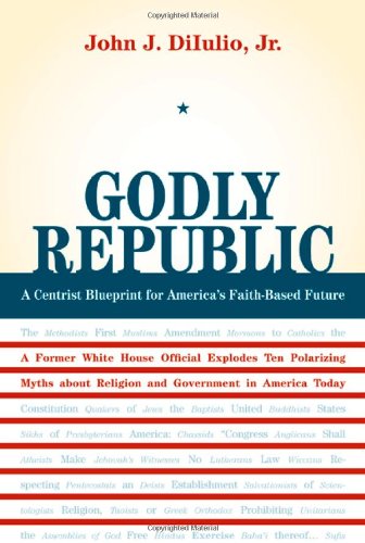 Godly Republic A Centrist Blueprint For Americas Faithbased Future Wildavsky Forum 1st Edition John J Diiulio Jr
