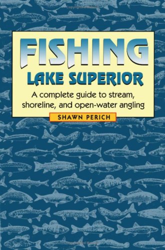 Fishing Lake Superior A Complete Guide To Stream Shoreline And Openwater Angling 1st Edition Shawn Perich