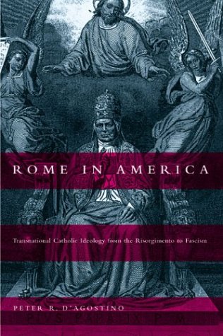 Rome In America Transnational Catholic Ideology From The Risorgimento To Fascism Peter R Dagostino