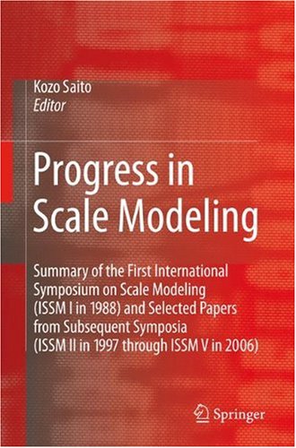 Progress In Scale Modeling Summary Of The First International Symposium On Scale Modeling Issm I In 1988 And Selected Papers From Subsequent Symposia Issm Ii In 1997 Through Issm V In 2006 1st Edition Kozo Saito