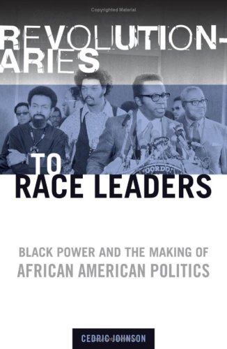 Revolutionaries To Race Leaders Black Power And The Making Of African American Politics Cedric Johnson