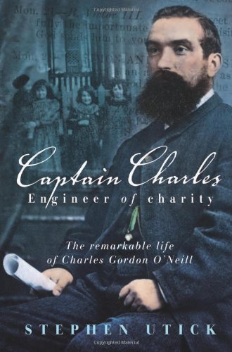 Captain Charles Engineer Of Charity The Remarkable Life Of Charles Gordon Oneill Stephen Utick