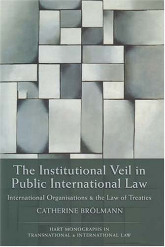 The Institutional Veil In Public International Law International Organisations And The Law Of Treaties Hart Monographs In Transnational And International Law Catherine Brolmann