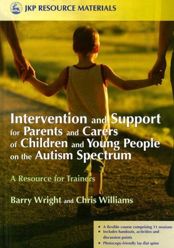 Intervention And Support For Parents And Carers Of Children And Young People In The Autistic Spectrum A Resource For Trainers Jkp Resource Materials 1st Edition Barry Wright