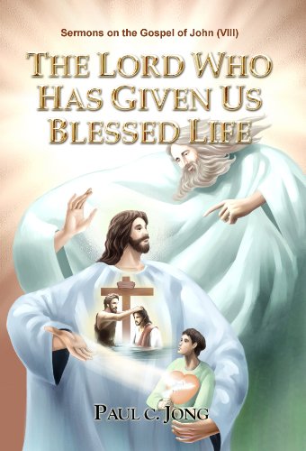 The Lord Who Has Given Us Blessed Life Sermons On The Gospel Of John Viii Paul C Jong