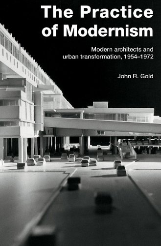Practice Of Modernism Modern Architects And Urban Transformation 19541972 1st Edition John Gold