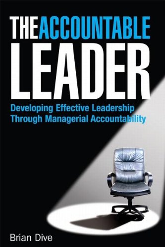 The Accountable Leader Developing Effective Leadership Through Managerial Accountability Brian Dive
