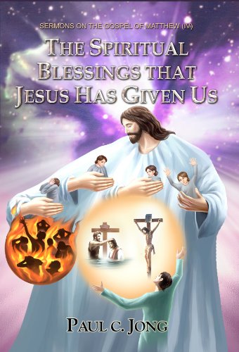 The Spiritual Blessing That Jesus Has Given Us Sermons On The Gospel Of Matthew Iv Paul C Jong