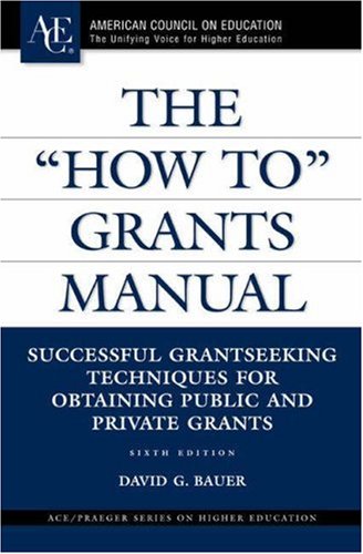 The How To Grants Manual Successful Grantseeking Techniques For Obtaining Public And Private Grants Sixth Edition Ace Praeger Series On Higher Education 6th David G Bauer