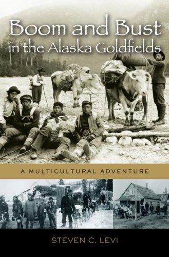 Boom And Bust In The Alaska Goldfields A Multicultural Adventure Steven C Levi