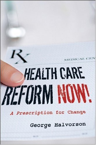 Health Care Reform Now A Prescription For Change 1st Edition George C Halvorson