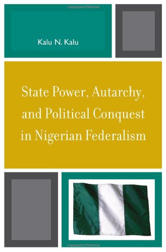 State Power Autarchy And Political Conquest In Nigerian Federalism Kalu N Kalu