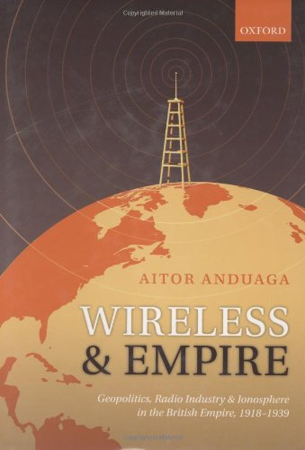 Wireless And Empire Geopolitics Radio Industry And Ionosphere In The British Empire 19181939 Aitor Anduaga