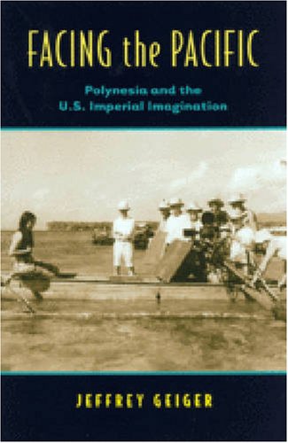 Facing The Pacific Polynesia And The Us Imperial Imagination Jeffrey Geiger