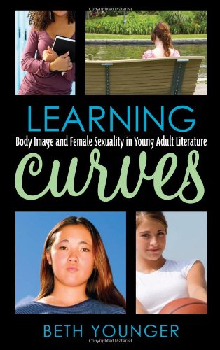 Learning Curves Body Image And Female Sexuality In Young Adult Literature Scarecrow Studies In Young Adult Literature 35th Edition Beth Younger