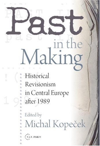 Past In The Making Recent History Revisions And Historical Revisionism In Central Europe After 1989 Michal Kopecek
