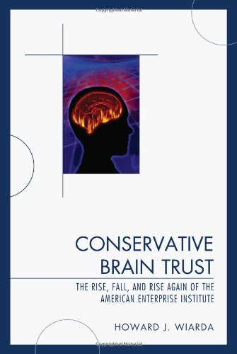 Conservative Brain Trust The Rise Fall And Rise Again Of The American Enterprise Institute Howard J Wiarda