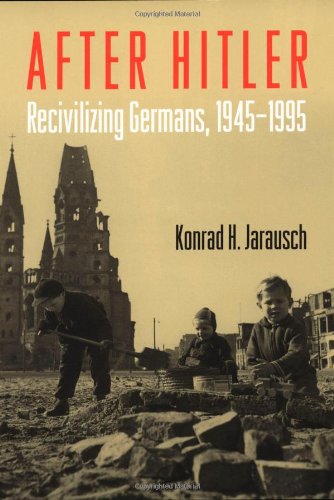 After Hitler Recivilizing Germans 19451995 Konrad Hugo Jarausch
