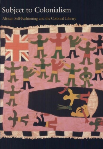 Subject To Colonialism African Selffashioning And The Colonial Library Gaurav Desai