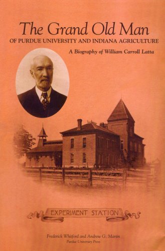 The Grand Old Man Of Purdue University And Indiana Agriculture A Biography Of William Carroll Latta Fred Whitford