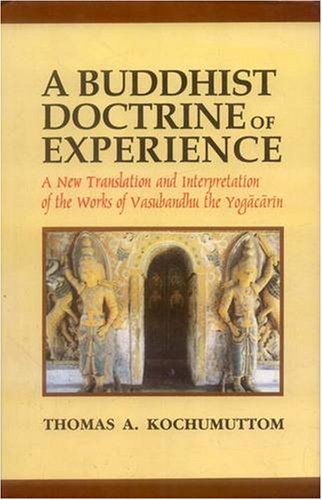 A Buddhist Doctrine Of Experience A New Translation And Interpretation Of The Works Of Vasubandhu The Yogacarin Reprint Thomas A Kochumuttom