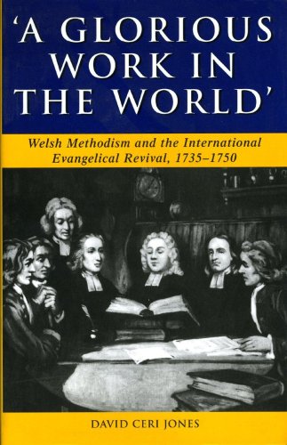 Glorious Work In The World Welsh Methodism And The International Evangelical Revival 17351750 University Of Wales Press Studies In Welsh History David Ceri Jones