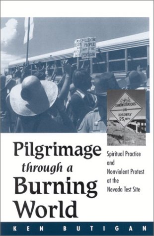 Pilgrimage Through A Burning World Spiritual Practice And Nonviolent Protest At The Nevada Test Site Ken Butigan