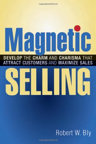 Magnetic Selling Develop The Charm And Charisma That Attract Customers And Maximize Sales Robert W Bly