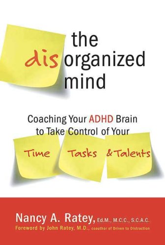 The Disorganized Mind Coaching Your Adhd Brain To Take Control Of Your Time Tasks And Talents First Edition Nancy A Ratey