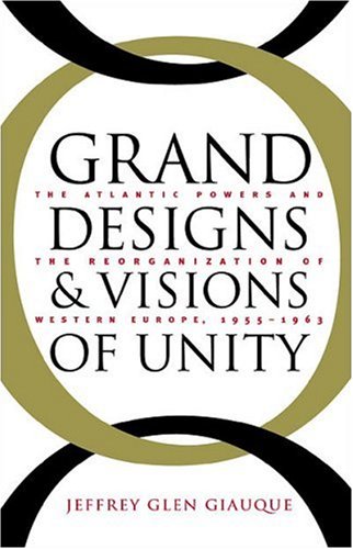Grand Designs And Visions Of Unity The Atlantic Powers And The Reorganization Of Western Europe 19551963 Jeffrey Glen Giauque