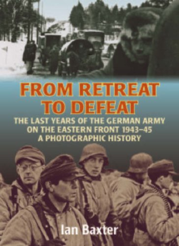 From Retreat To Defeat The Last Years Of The German Army On The Eastern Front 194345 A Photographic History Ian Baxter