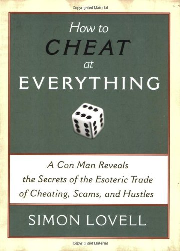 How To Cheat At Everything A Con Man Reveals The Secrets Of The Esoteric Trade Of Cheating Scams And Hustles Simon Lovell