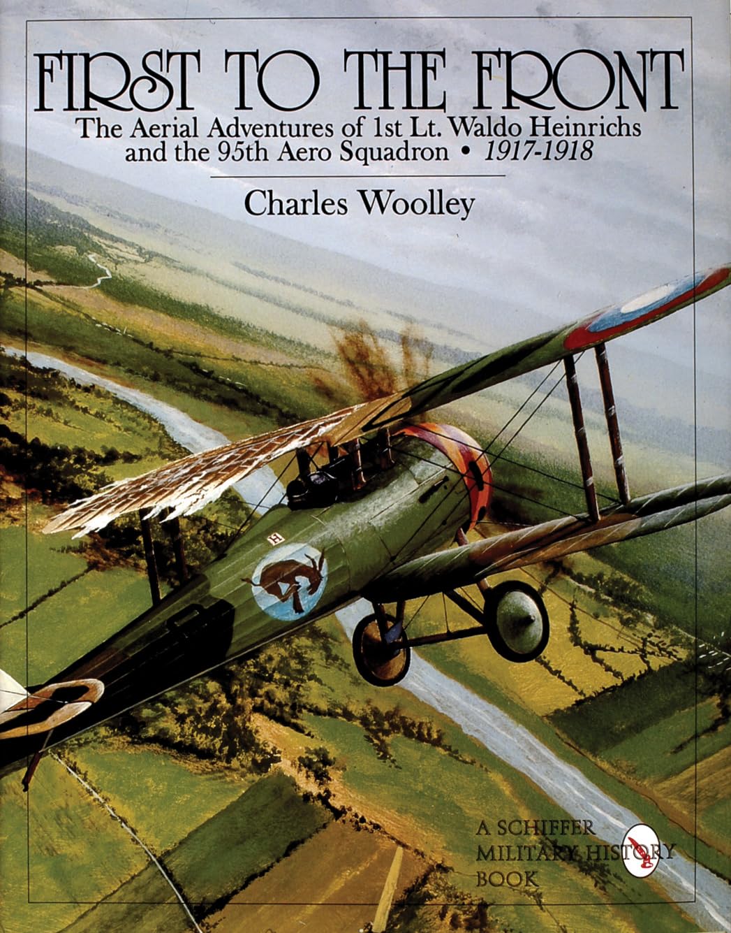 First To The Front The Aerial Adventures Of 1st Lt Waldo Heinrichs And The 95th Aero Squadron 19171918 Schiffer Military History Charles Woolley