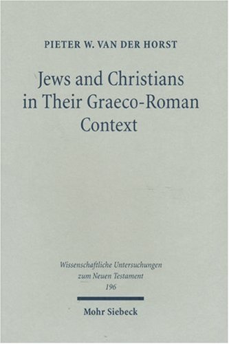 Jews And Christians In Their Graecoroman Context Selected Essays On Early Judaism Samaritanism Hellenism Christianity Wissenschaftliche Untersuchungen Zum Neuen Testament 196 Pieter Willem Van Der Horst