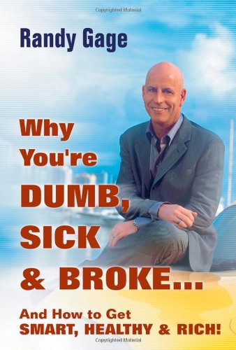 Why Youre Dumb Sick Brokeand How To Get Smart Healthy Rich 1st Edition Randy Gage