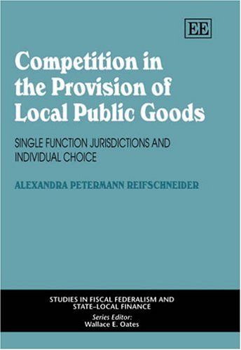 Competition In The Provision Of Local Public Goods Single Function Jurisdictions And Individual Choice Studies In Fiscal Federalism And Statelocal Finance Series Alexandra Petermann Reifschneider
