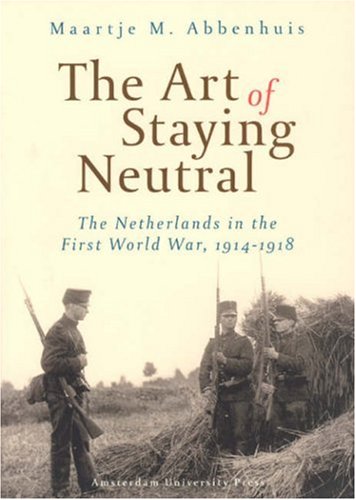 The Art Of Staying Neutral The Netherlands In The First World War 19141918 Maartje Abbenhuis