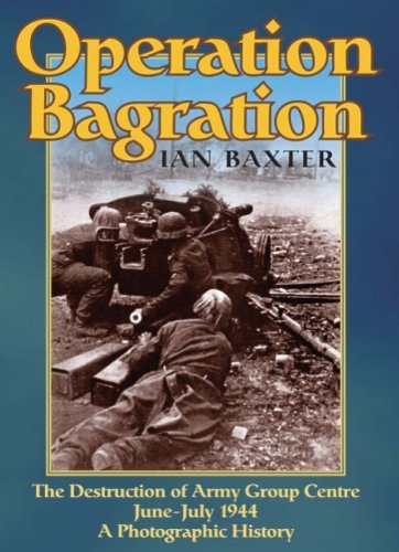 Operation Bagration The Destruction Of Army Group Centre Junejuly 1944 A Photographic History Ian Baxter